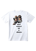 That would be a dream T-Shirt